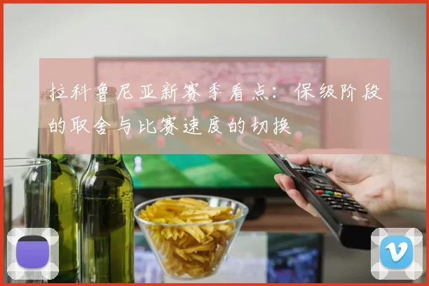 拉科鲁尼亚新赛季看点：保级阶段的取舍与比赛速度的切换