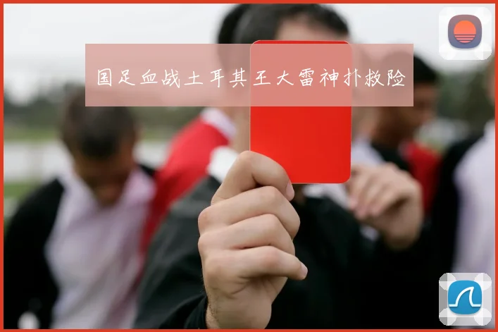 国足血战土耳其王大雷神扑救险