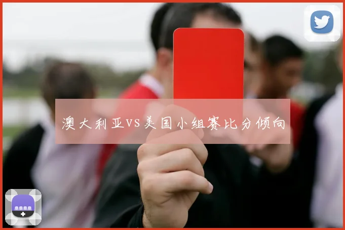 澳大利亚vs美国小组赛比分倾向