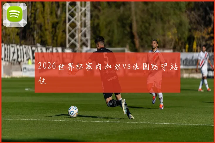 2026世界杯塞内加尔vs法国防守站位