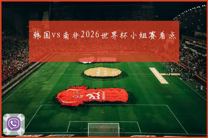 韩国vs南非2026世界杯小组赛看点