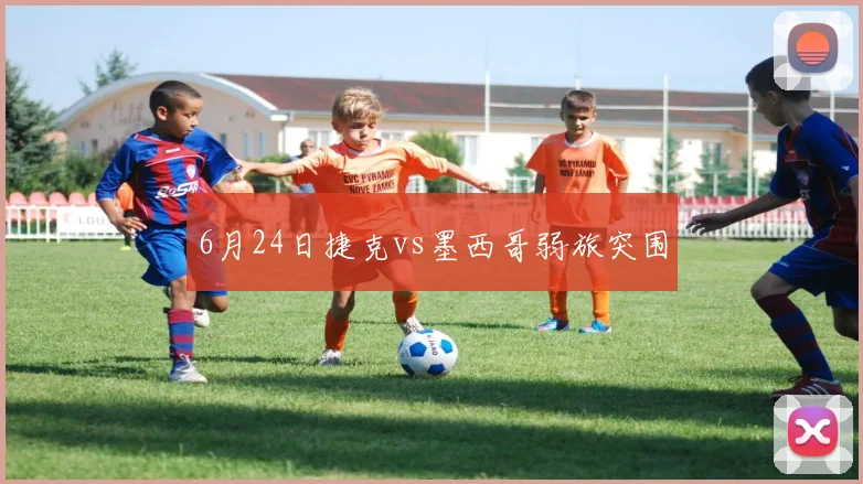 6月24日捷克vs墨西哥弱旅突围