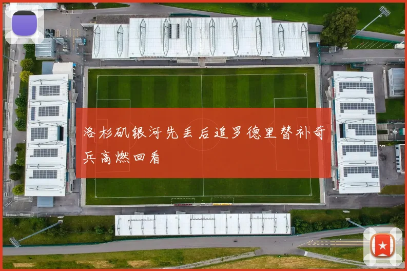 洛杉矶银河先丢后追罗德里替补奇兵高燃回看