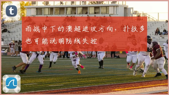 雨战中下的澳超进攻方向，扑救多也可能说明防线失控