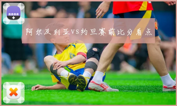 阿尔及利亚vs约旦赛前比分看点