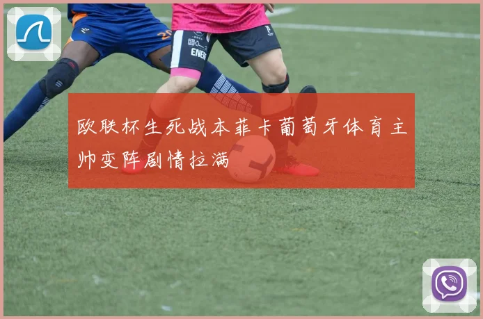 欧联杯生死战本菲卡葡萄牙体育主帅变阵剧情拉满