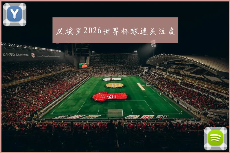 皮埃罗2026世界杯球迷关注度