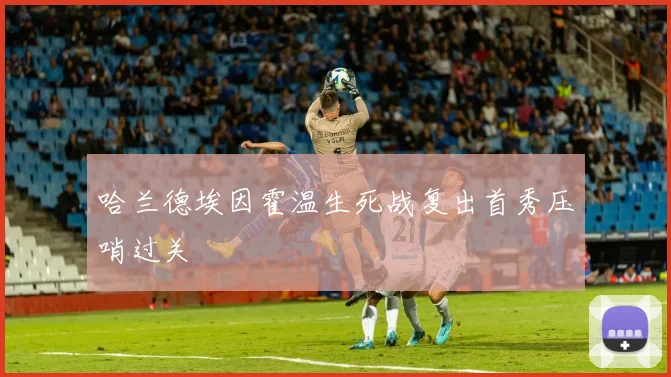 哈兰德埃因霍温生死战复出首秀压哨过关