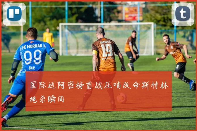 国际迈阿密榜首战压哨改命斯特林绝杀瞬间