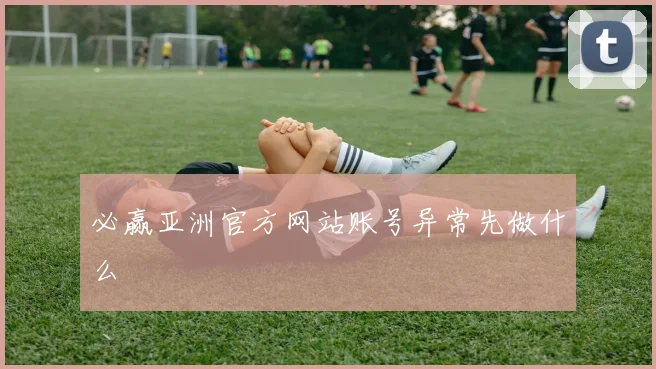必赢亚洲官方网站账号异常先做什么