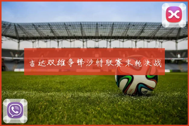 吉达双雄争锋沙特联赛末轮决战