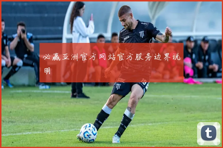 必赢亚洲官方网站官方服务边界说明