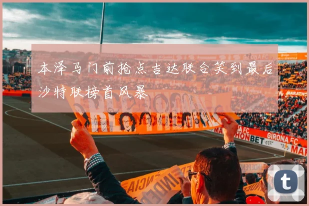 本泽马门前抢点吉达联合笑到最后沙特联榜首风暴