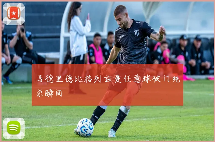 马德里德比格列兹曼任意球破门绝杀瞬间