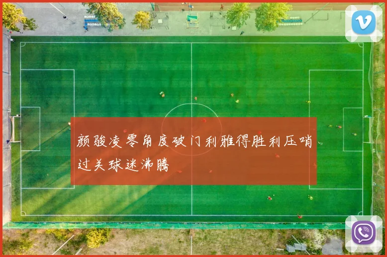 颜骏凌零角度破门利雅得胜利压哨过关球迷沸腾