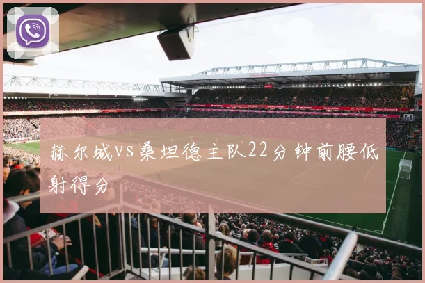 赫尔城vs桑坦德主队22分钟前腰低射得分